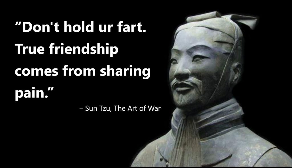 Don't hold ur fart. True friendship comes from sharing pain.